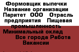 Формовщик выпечки › Название организации ­ Паритет, ООО › Отрасль предприятия ­ Пищевая промышленность › Минимальный оклад ­ 22 000 - Все города Работа » Вакансии   